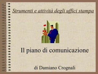 Il piano di comunicazione di Damiano Crognali Strumenti e attività degli uffici stampa 
