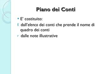 Piano dei Conti <ul><li>E’ costituito: </li></ul><ul><li>dall’ elenco  dei conti che prende il nome di quadro dei conti </...