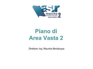 Piano di
Area Vasta 2
Direttore: Ing. Maurizio Bevilacqua
 