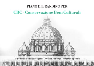 PIANO DI BRANDING PER
CBC - Conservazione Beni Culturali
Gaio Ferzi - Beatrice Longarini - Arianna Spelonga - Vincenzo Sportelli
 