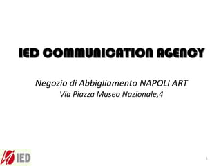 IED COMMUNICATION AGENCY

  Negozio di Abbigliamento NAPOLI ART
       Via Piazza Museo Nazionale,4




                                        1
 