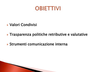    Valori Condivisi

   Trasparenza politiche retributive e valutative

   Strumenti comunicazione interna
 
