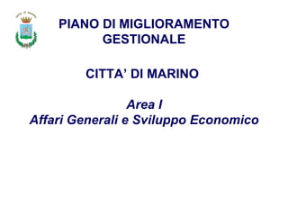 PIANO DI MIGLIORAMENTO GESTIONALE CITTA’ DI MARINO   Area I Affari Generali e Sviluppo Economico 