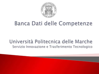 Banca Dati delle CompetenzeUniversità Politecnica delle Marche Servizio Innovazione e Trasferimento Tecnologico 