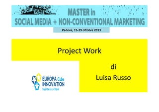 Project	
  Work	
  
di	
  	
  
Luisa	
  Russo	
  
Padova,	
  15-­‐19	
  o,obre	
  2013	
  
 