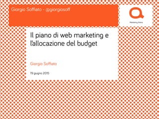 Giorgio Soﬃato
19 giugno 2015
Giorgio Soﬃato - @giorgiosoﬀ
Il piano di web marketing e
l’allocazione del budget
 