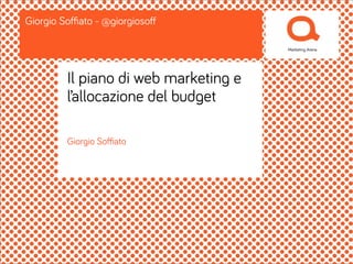 Giorgio Soﬃato
Giorgio Soﬃato - @giorgiosoﬀ
Il piano di web marketing e
l’allocazione del budget
 
