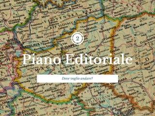 Piano Editoriale
2
Dove voglio andare?
 
