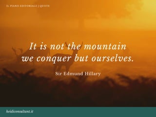 It is not the mountain
we conquer but ourselves.
Sir Edmund Hillary
IL PIANO EDITORIALE | QUOTE
heidiconsultant.it
 