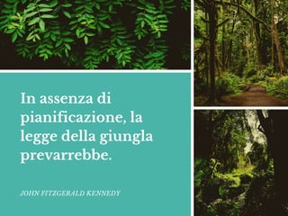 In assenza di
pianificazione, la
legge della giungla
prevarrebbe.
JOHN FITZGERALD KENNEDY
 