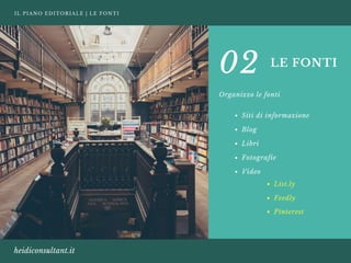 IL PIANO EDITORIALE | LE FONTI
heidiconsultant.it
LE FONTI
Organizzo le fonti
02
Siti di informazione
Blog 
Libri
Fotografie 
Video
List.ly
Feedly
Pinterest
 