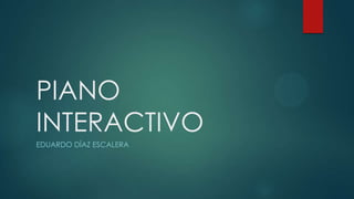 PIANO
INTERACTIVO
EDUARDO DÍAZ ESCALERA

 