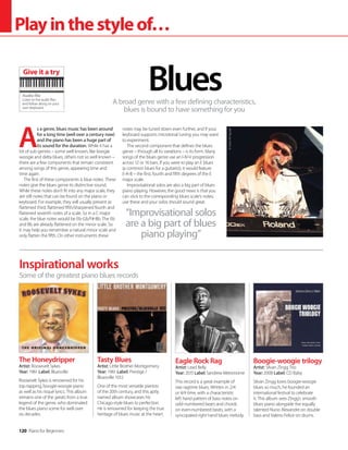 120 Piano for Beginners
Playinthestyleof…
A
s a genre, blues music has been around
for a long time (well over a century now)
and the piano has been a huge part of
its sound for the duration. While it has a
lot of sub-genres – some well known, like boogie
woogie and delta blues, others not so well known –
there are a few components that remain consistent
among songs of this genre, appearing time and
time again.
The first of these components is blue notes. These
notes give the blues genre its distinctive sound.
While these notes don’t fit into any major scale, they
are still notes that can be found on the piano or
keyboard. For example, they will usually present as
flattened third, flattened fifth/sharpened fourth and
flattened seventh notes of a scale. So in a C major
scale, the blue notes would be Eb-Gb/F#-Bb. The Eb
and Bb are already flattened on the minor scale. So
it may help you remember a natural minor scale and
only flatten the fifth. On other instruments these
notes may be tuned down even further, and if your
keyboard supports microtonal tuning you may want
to experiment.
The second component that defines the blues
genre – through all its variations – is its form. Many
songs of the blues genre use an I-IV-V progression
across 12 or 16 bars. If you were to play an E blues
(a common blues for a guitarist), it would feature
E-A-B – the first, fourth and fifth degrees of the E
major scale.
Improvisational solos are also a big part of blues
piano playing. However, the good news is that you
can stick to the corresponding blues scale’s notes;
use these and your solos should sound great.
A broad genre with a few defining characteristics,
blues is bound to have something for you
Blues
Inspirational works
The Honeydripper
Artist: Roosevelt Sykes
Year: 1961 Label: Bluesville
Roosevelt Sykes is renowned for his
top-tapping, boogie-woogie piano
as well as his risqué lyrics. This album
remains one of the greats from a true
legend of the genre, who dominated
the blues piano scene for well over
six decades.
Tasty Blues
Artist: Little Brother Montgomery
Year: 1961 Label: Prestige /
Bluesville 1012
One of the most versatile pianists
of the 20th century, and this aptly
named album showcases his
Chicago-style blues to perfection.
He is renowned for keeping the true
heritage of blues music at the heart.
Eagle Rock Rag
Artist: Lead Belly
Year: 2015 Label: Sandrew Metronome
This record is a great example of
raw ragtime blues. Written in 2/4
or 4/4 time, with a characteristic
left hand pattern of bass notes on
odd-numbered beats and chords
on even-numbered beats, with a
syncopated right hand blues melody.
Boogie-woogie trilogy
Artist: Silvan Zingg Trio
Year: 2008 Label: CD Baby
Silvan Zingg loves boogie-woogie
blues so much, he founded an
international festival to celebrate
it. This album sees Zingg’s smooth
blues piano alongside the equally
talented Nuno Alexandre on double
bass and Valerio Felice on drums.
Some of the greatest piano blues records
“Improvisational solos
are a big part of blues
piano playing”
©
Svein
M
Agnalt
Audio file
Listen to the audio files
and follow along on your
own keyboard
Give it a try
 