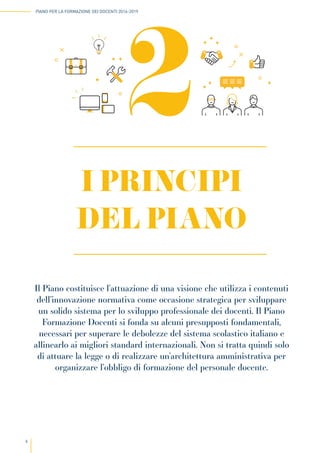 6
PIANO PER LA FORMAZIONE DEI DOCENTI 2016-2019
I PRINCIPI
DEL PIANO
2
Il Piano costituisce l’attuazione di una visione ch...
