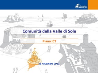 Comunità della Valle di Sole

           Piano ICT




        18 novembre 2011
 