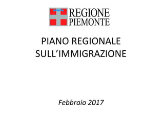 PIANO REGIONALE 
SULL’IMMIGRAZIONE
Febbraio 2017
 