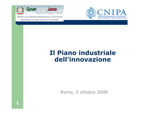 Il Piano industriale
      dell’innovazione




       Roma, 2 ottobre 2008

1
 