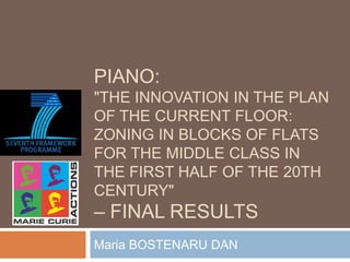 PIANO:
"THE INNOVATION IN THE PLAN
OF THE CURRENT FLOOR:
ZONING IN BLOCKS OF FLATS
FOR THE MIDDLE CLASS IN
THE FIRST HALF OF THE 20TH
CENTURY"
– FINAL RESULTS
Maria BOSTENARU DAN
 