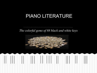 P
The colorful gems of 88 black and white keys
PIANO
PIANO LITERATURE
 
