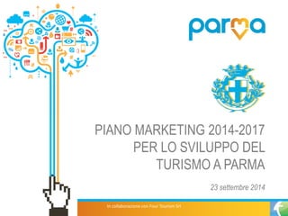 PIANO MARKETING 2014-2017 PER LO SVILUPPO DEL TURISMO A PARMA 
23 settembre 2014 
In collaborazione con Four Tourism Srl  