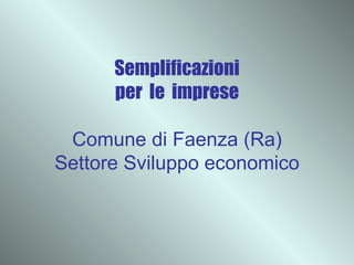 Semplificazioni per  le  imprese Comune di Faenza (Ra) Settore Sviluppo economico 