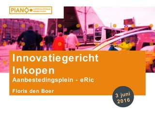 1Selectie onder de drempel
Innovatiegericht
Inkopen
Aanbestedingsplein - eRic
3 juni
2016
Floris den Boer
 