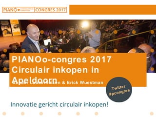 PIANOo-congres 2017
Circulair inkopen in
ApeldoornSander Lubberhuizen & Erick Wuestman
Twitter
#pcongres
Innovatie gericht circulair inkopen!
 