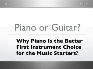 Piano or Guitar?
Why Piano Is the Better
First Instrument Choice
for the Music Starters?
 