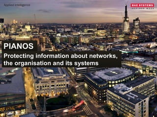 The presentation I previously posted here “PIANOS: Protecting Information About Networks The Organisation and It's
Systems“ has been taken down at the request of my previous employers BAE Systems Applied Intelligence.
This publicly delivered presentation is not currently available anywhere now. However, other related materials are
available for download from the Centre for the Protection of National Infrastructure iData project page here:
https://www.cpni.gov.uk/advice/cyber/idata/PIANOS/
Please accept my apologies for the inconvenience.
 
