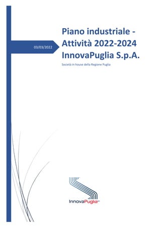 03/03/2022
Piano industriale -
Attività 2022-2024
InnovaPuglia S.p.A.
Società in house della Regione Puglia
 