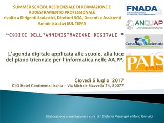 SUMMER SCHOOL RESIDENZIALE DI FORMAZIONE E
ADDESTRAMENTO PROFESSIONALE
rivolto a Dirigenti Scolastici, Direttori SGA, Docenti e Assistenti
Amministrativi SUL TEMA
Elaborazione presentazione a cura di : Stefania Pierangeli e Mario Grimaldi
 