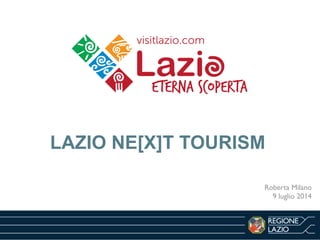 1
LAZIO NE[X]T TOURISM
Roberta Milano	

9 luglio 2014
 