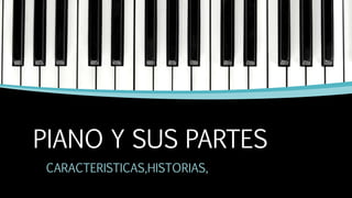 PIANO Y SUS PARTES
CARACTERISTICAS,HISTORIAS,
 