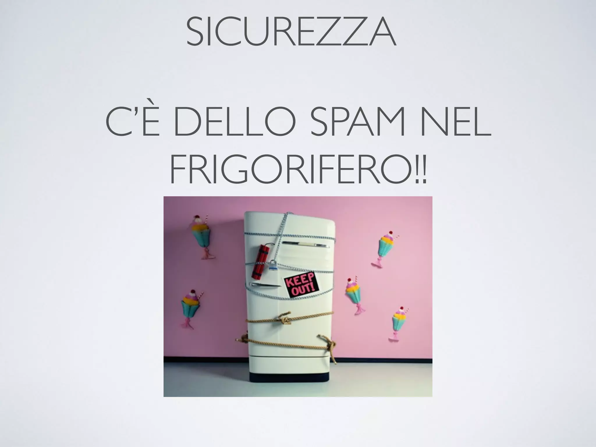 SICUREZZA
C’È DELLO SPAM NEL
FRIGORIFERO!!
 