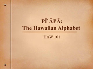 PĪ`ĀPĀ: The Hawaiian Alphabet  HAW 101 