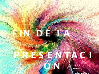 FIN DE LA PRESENTACIÓN LOS COLORES PÍA YÁÑEZ