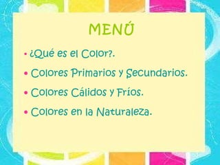 MENÚ ¿Qué es el Color?. Colores Primarios y Secundarios. Colores Cálidos y Fríos. Colores en la Naturaleza.