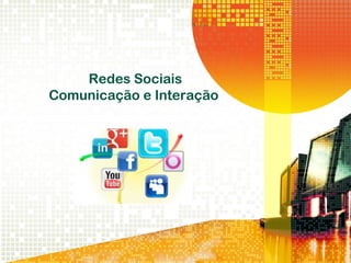 Redes Sociais
Comunicação e Interação
 