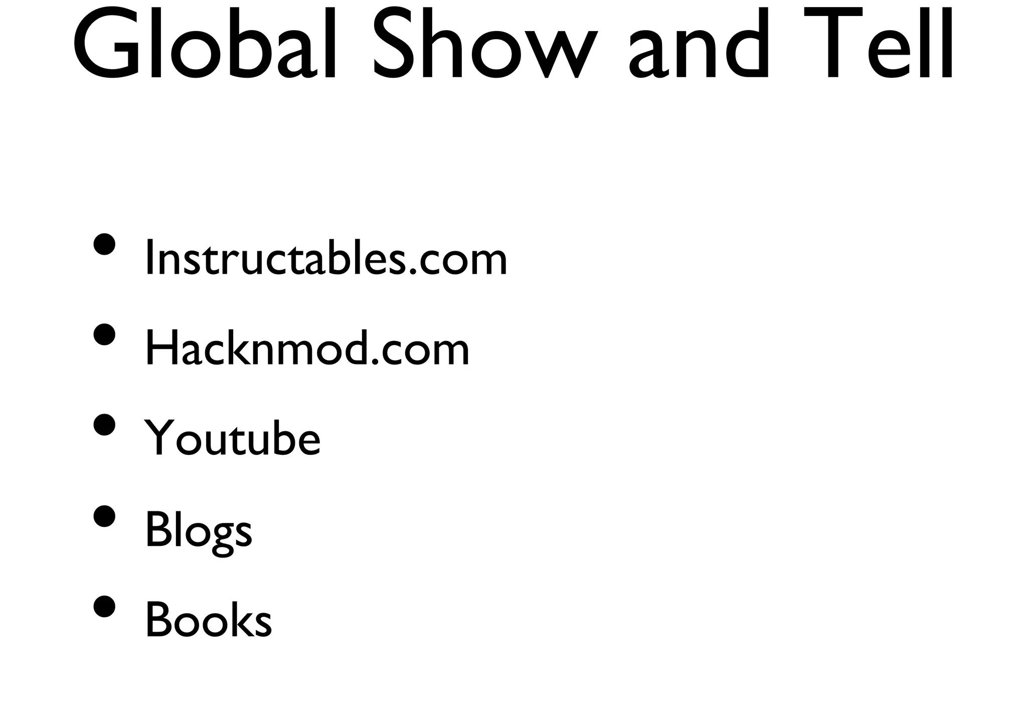 Global Show and Tell 
• Instructables.com 
• Hacknmod.com 
• Youtube 
• Blogs 
• Books 
 