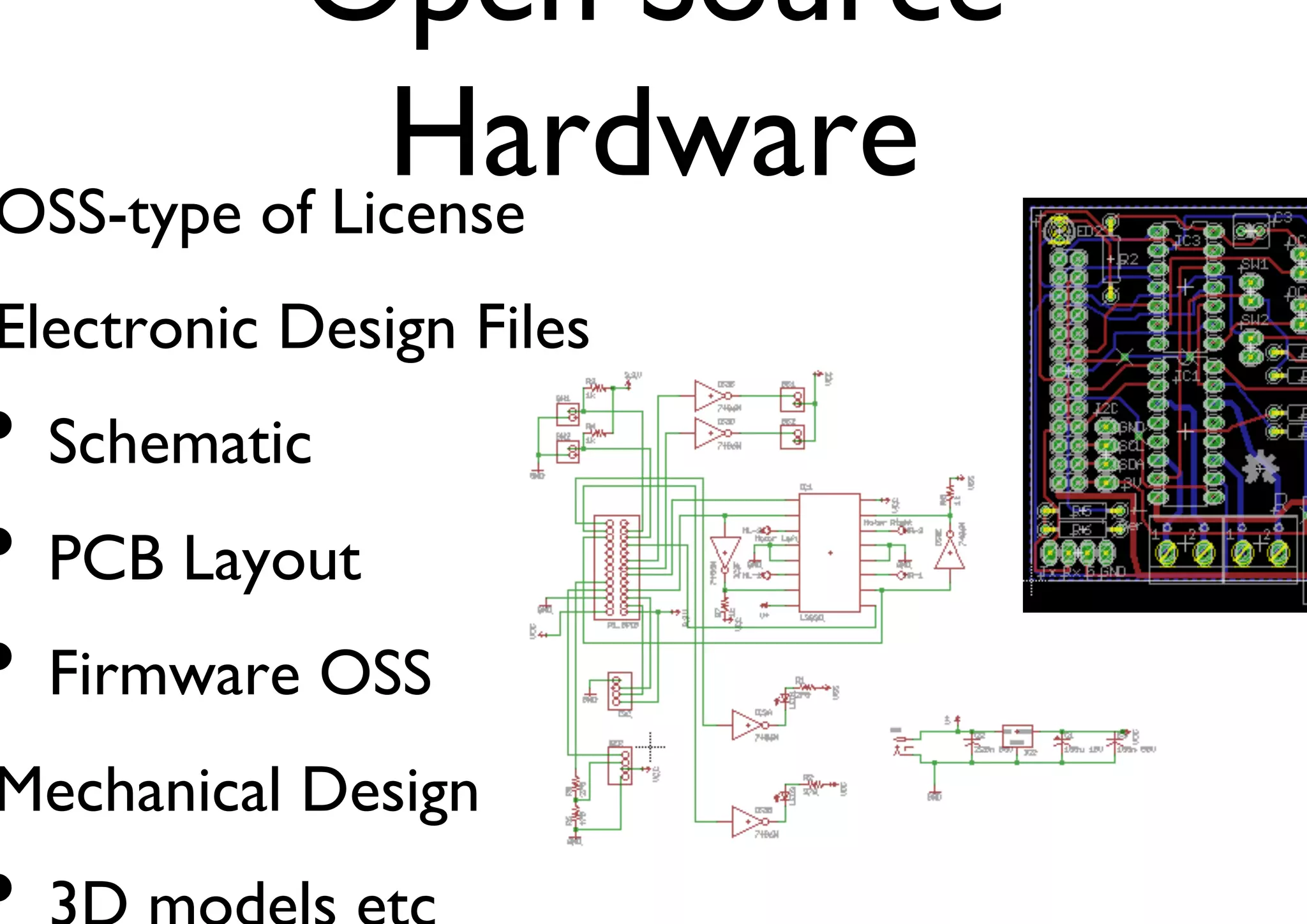 Open Source 
Hardware 
OSS-type of License 
Electronic Design Files 
• Schematic 
• PCB Layout 
• Firmware OSS 
Mechanical Design 
• 3D models etc 
 