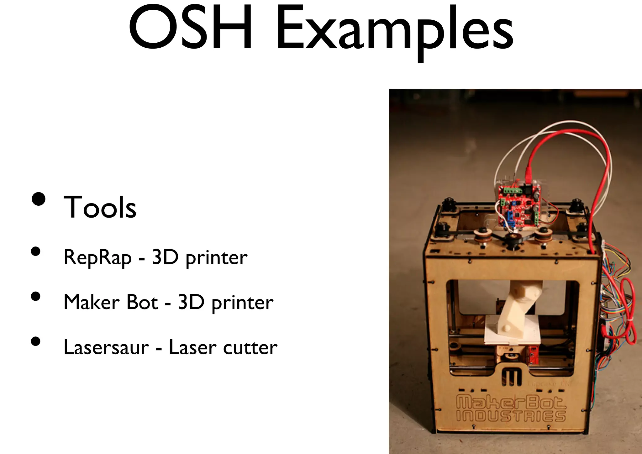 OSH Examples 
• Tools 
• RepRap - 3D printer 
• Maker Bot - 3D printer 
• Lasersaur - Laser cutter 
 
