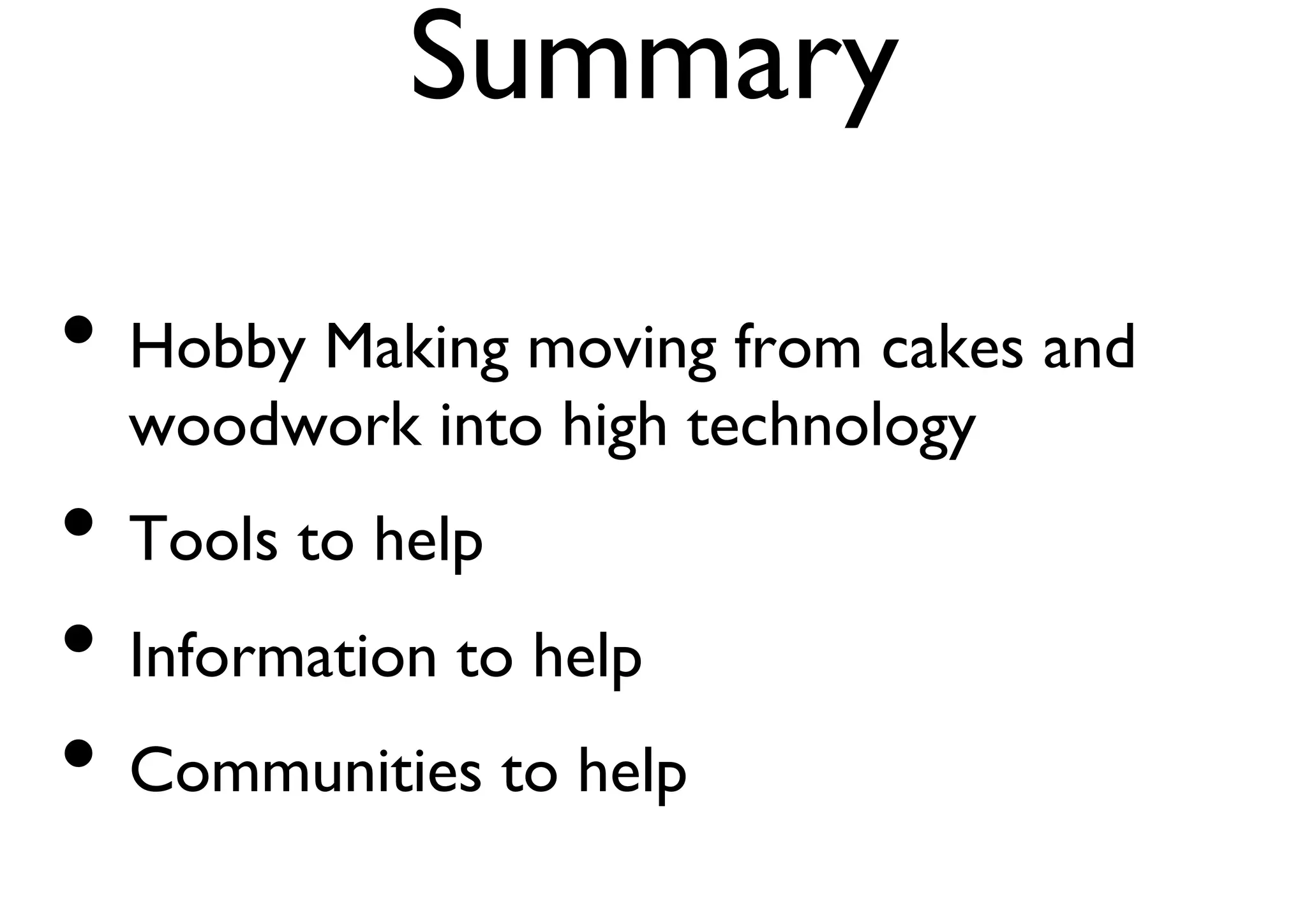 Summary 
• Hobby Making moving from cakes and 
woodwork into high technology 
• Tools to help 
• Information to help 
• Communities to help 
 