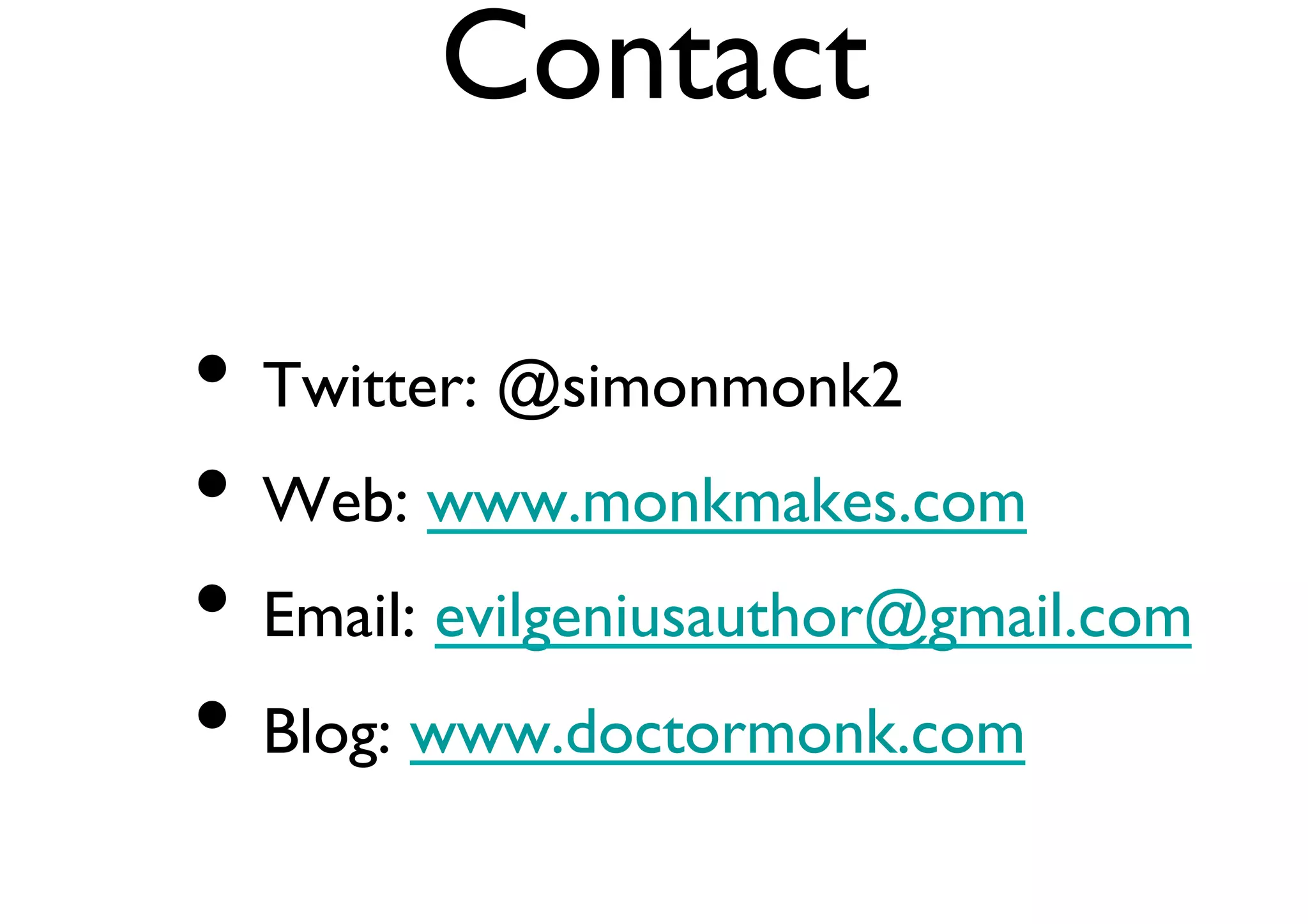 Contact 
• Twitter: @simonmonk2 
• Web: www.monkmakes.com 
• Email: evilgeniusauthor@gmail.com 
• Blog: www.doctormonk.com 

