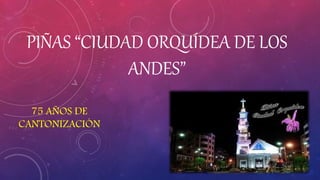 PIÑAS “CIUDAD ORQUÍDEA DE LOS
ANDES”
75 AÑOS DE
CANTONIZACIÓN
 