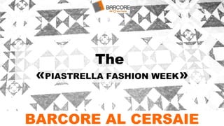 The
«PIASTRELLA FASHION WEEK»
BARCORE AL CERSAIE
 