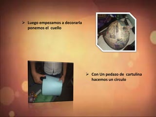  Luego empezamos a decorarla
ponemos el cuello
 Con Un pedazo de cartulina
hacemos un circulo
 