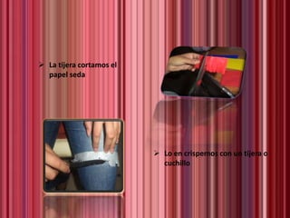  Lo en crispemos con un tijera o
cuchillo
 La tijera cortamos el
papel seda
 