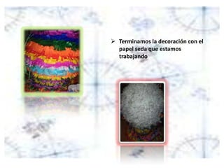  Terminamos la decoración con el
papel seda que estamos
trabajando
 