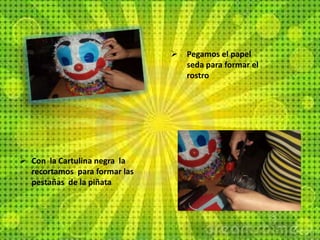  Pegamos el papel
seda para formar el
rostro
 Con la Cartulina negra la
recortamos para formar las
pestañas de la piñata
 