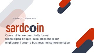 Come utilizzare una piattaforma
tecnologica basata sulla blockchain per
migliorare il proprio business nel settore turistico
Cagliari, 22 Ottobre 2019
 